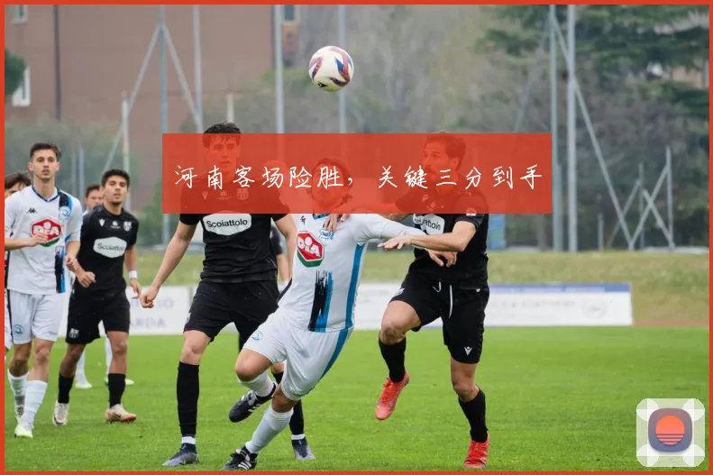 河南客场险胜，关键三分到手