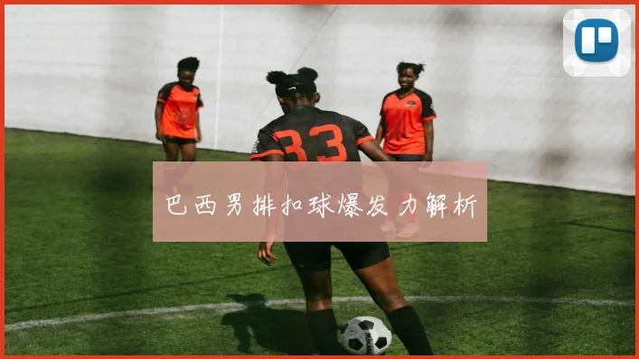 巴西男排扣球爆发力解析