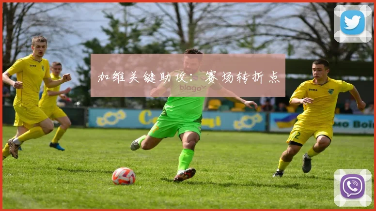 加维关键助攻：赛场转折点