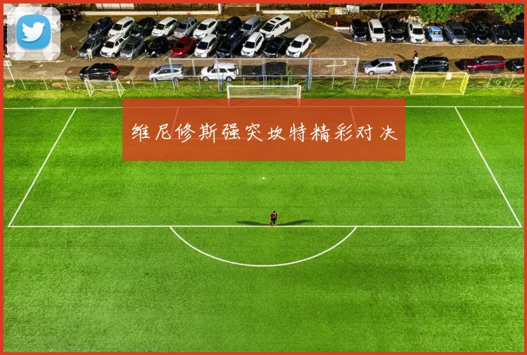 维尼修斯强突坎特精彩对决
