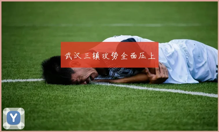 武汉三镇攻势全面压上