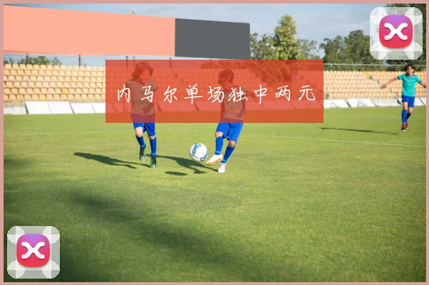 内马尔单场独中两元