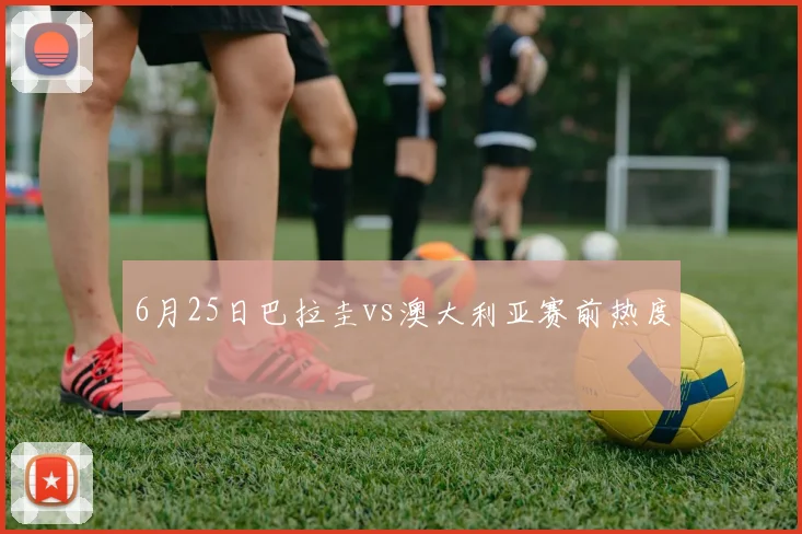 6月25日巴拉圭vs澳大利亚赛前热度