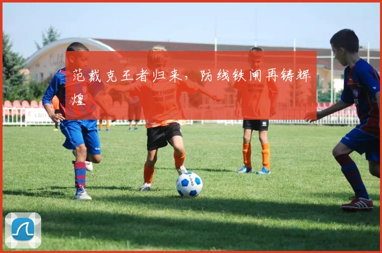 范戴克王者归来,防线铁闸再铸辉煌