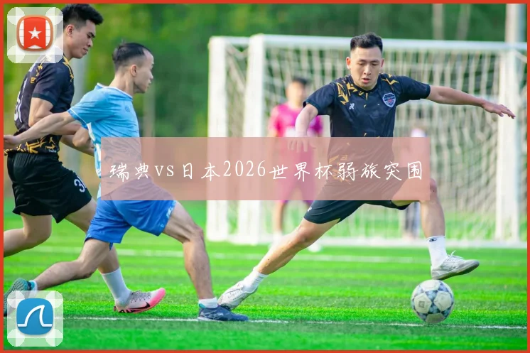 瑞典vs日本2026世界杯弱旅突围