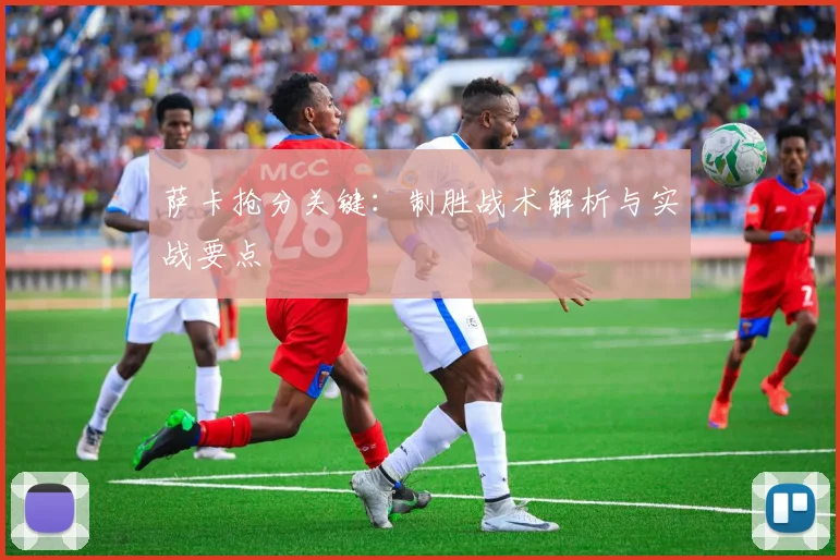 萨卡抢分关键:制胜战术解析与实战要点