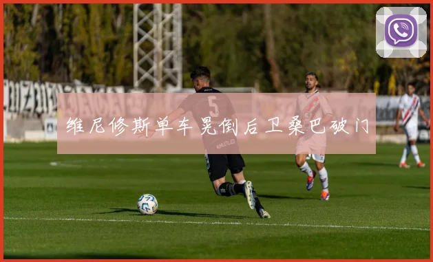 维尼修斯单车晃倒后卫桑巴破门