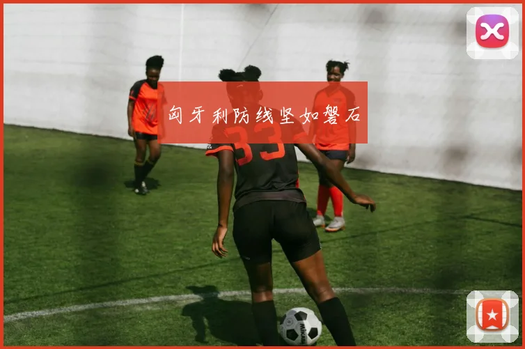 匈牙利防线坚如磐石