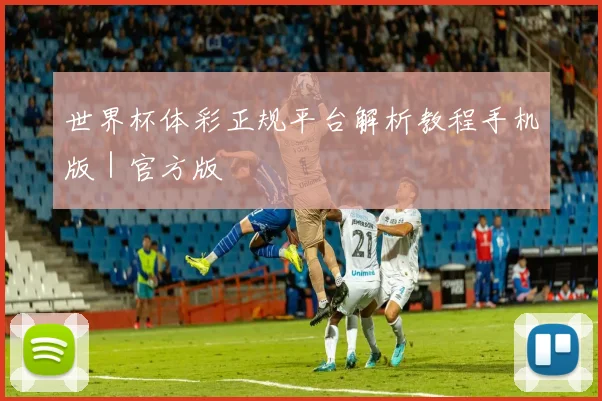 世界杯体彩正规平台解析教程手机版|官方版