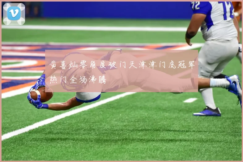 黄喜灿零角度破门天津津门虎冠军热门全场沸腾
