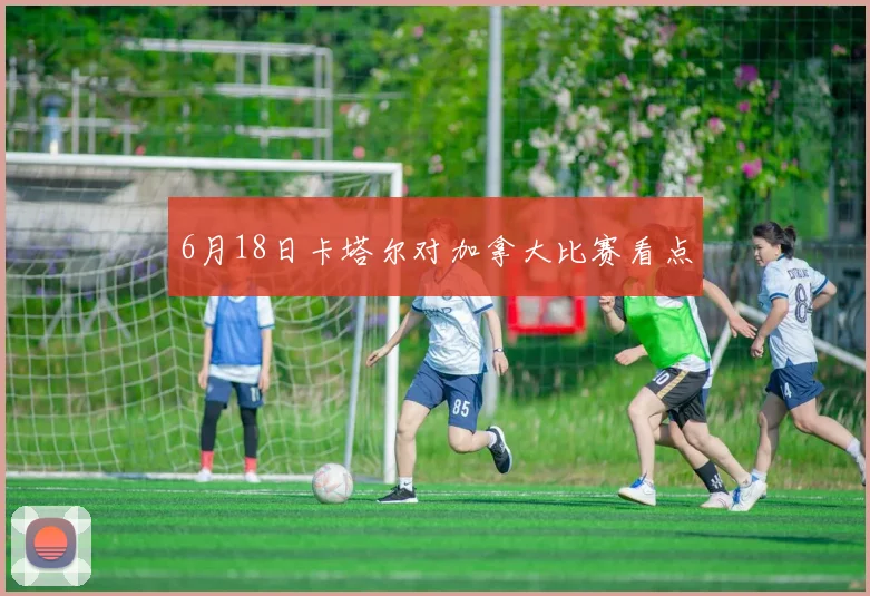 6月18日卡塔尔对加拿大比赛看点