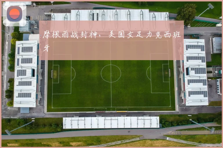 摩根雨战封神,美国女足力克西班牙