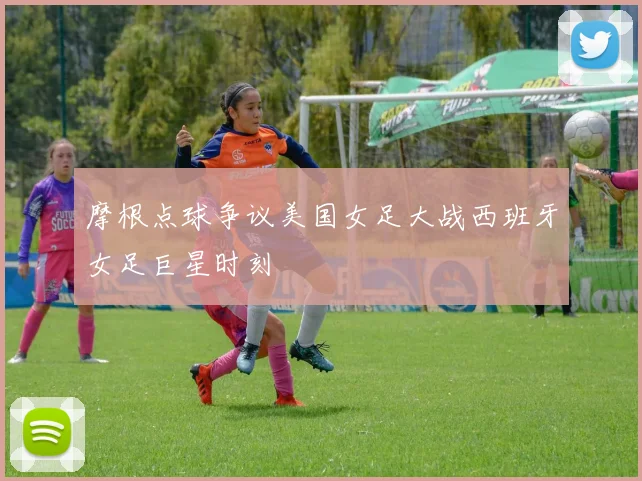 摩根点球争议美国女足大战西班牙女足巨星时刻