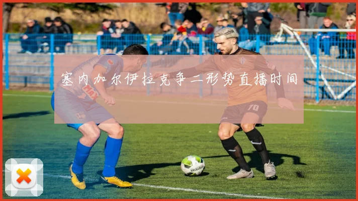 塞内加尔伊拉克争二形势直播时间