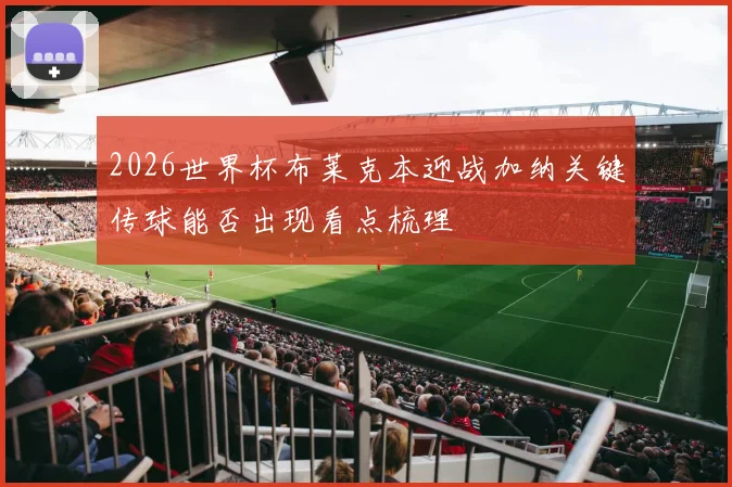 2026世界杯布莱克本迎战加纳关键传球能否出现看点梳理