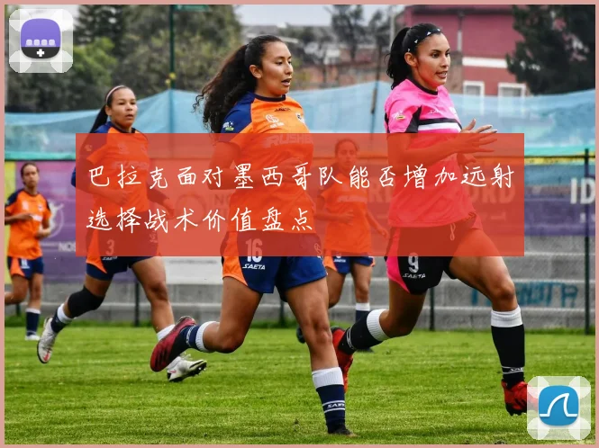 巴拉克面对墨西哥队能否增加远射选择战术价值盘点