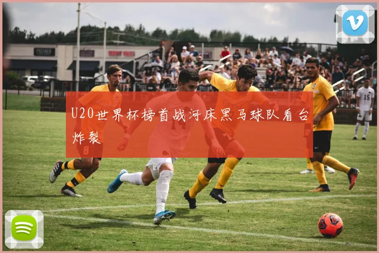 U20世界杯榜首战河床黑马球队看台炸裂