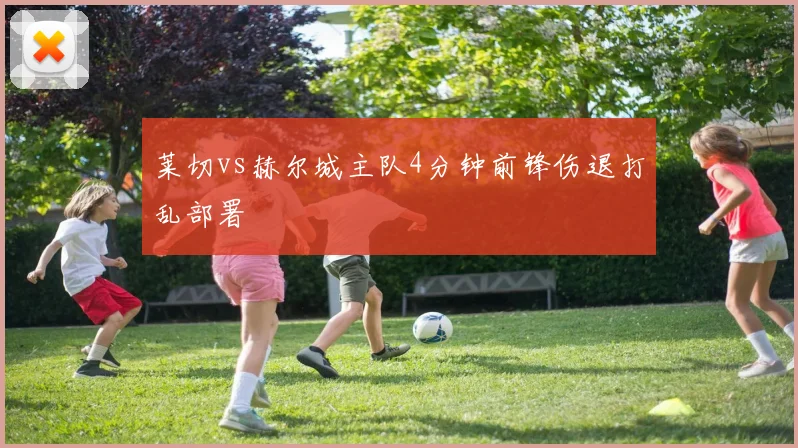 莱切vs赫尔城主队4分钟前锋伤退打乱部署