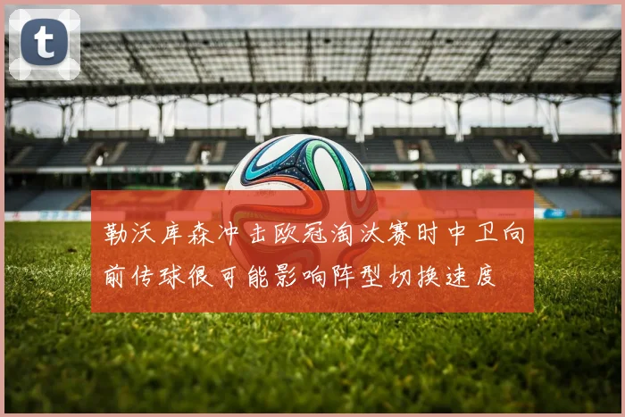 勒沃库森冲击欧冠淘汰赛时中卫向前传球很可能影响阵型切换速度