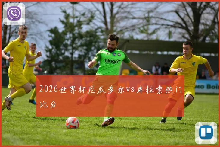 2026世界杯厄瓜多尔vs库拉索热门比分