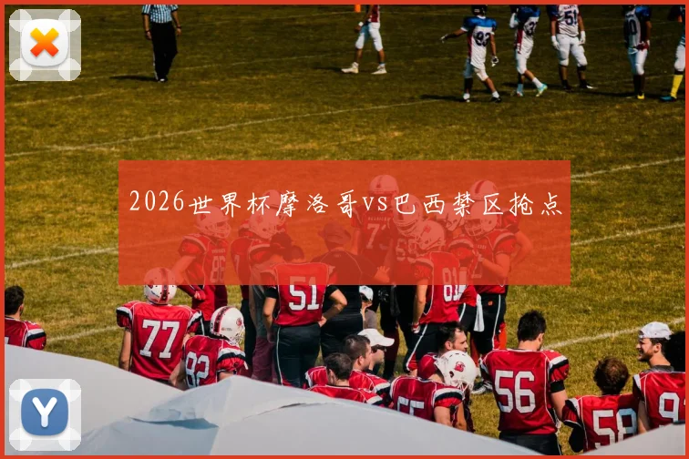 2026世界杯摩洛哥vs巴西禁区抢点