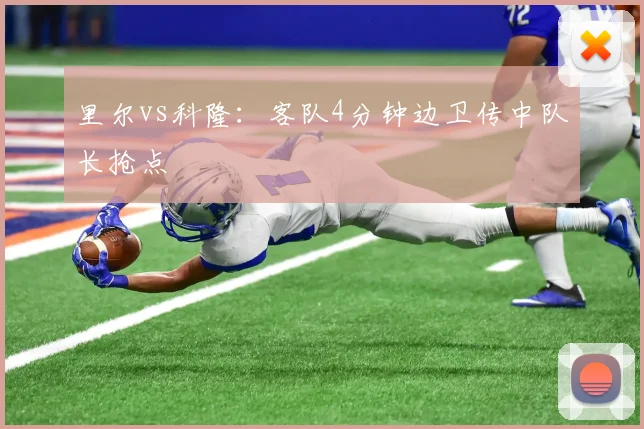里尔vs科隆:客队4分钟边卫传中队长抢点