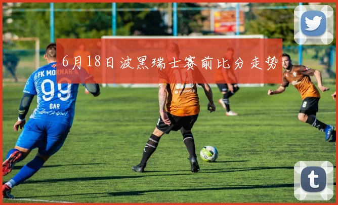 6月18日波黑瑞士赛前比分走势