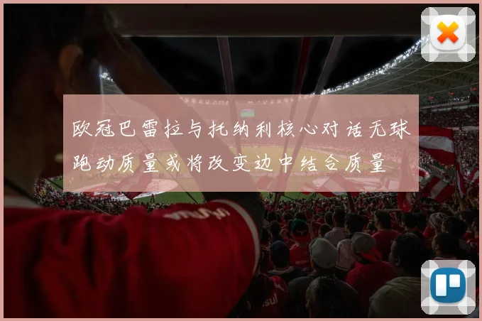 欧冠巴雷拉与托纳利核心对话无球跑动质量或将改变边中结合质量