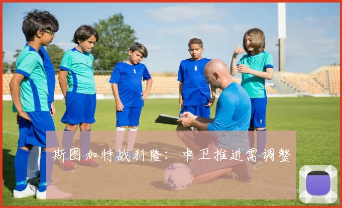 斯图加特战科隆：中卫推进需调整