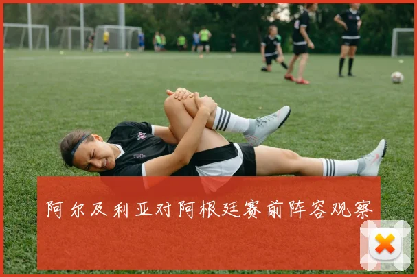 阿尔及利亚对阿根廷赛前阵容观察