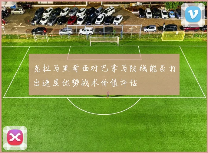 克拉马里奇面对巴拿马防线能否打出速度优势战术价值评估