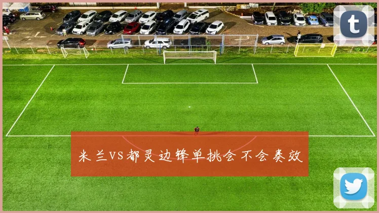 米兰vs都灵边锋单挑会不会奏效
