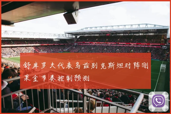 舒库罗夫代表乌兹别克斯坦对阵刚果金节奏控制预测