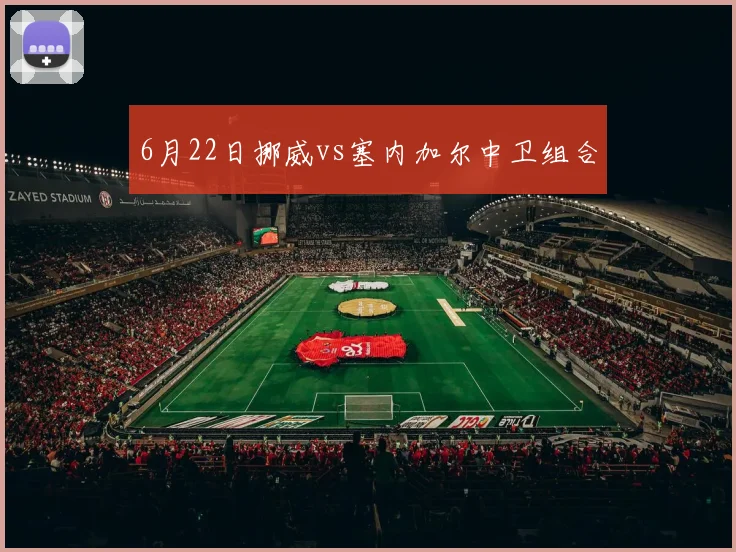 6月22日挪威vs塞内加尔中卫组合
