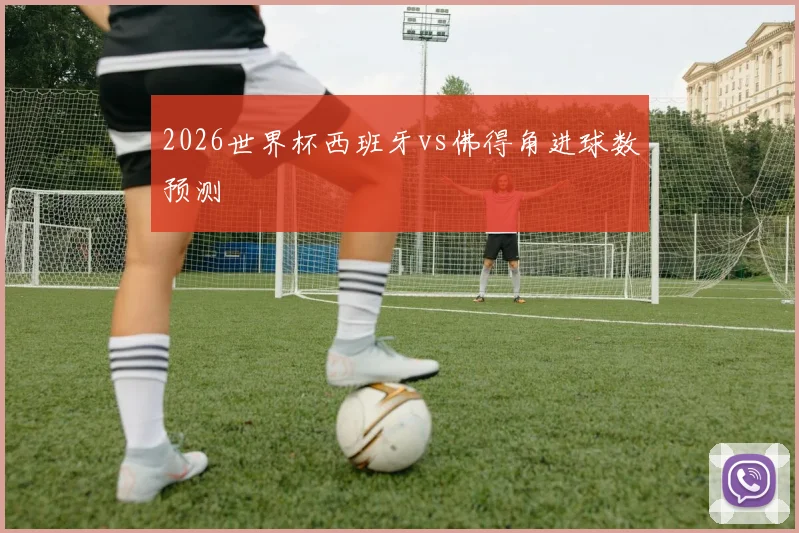 2026世界杯西班牙vs佛得角进球数预测
