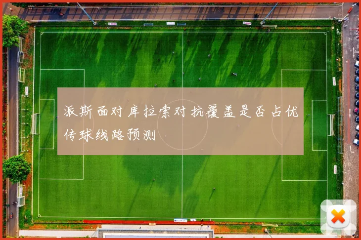 派斯面对库拉索对抗覆盖是否占优传球线路预测