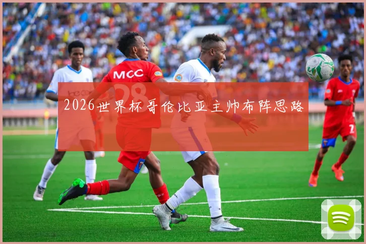 2026世界杯哥伦比亚主帅布阵思路