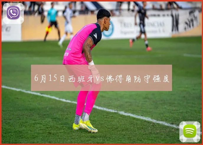 6月15日西班牙vs佛得角防守强度