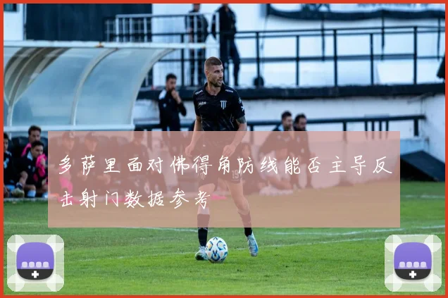 多萨里面对佛得角防线能否主导反击射门数据参考