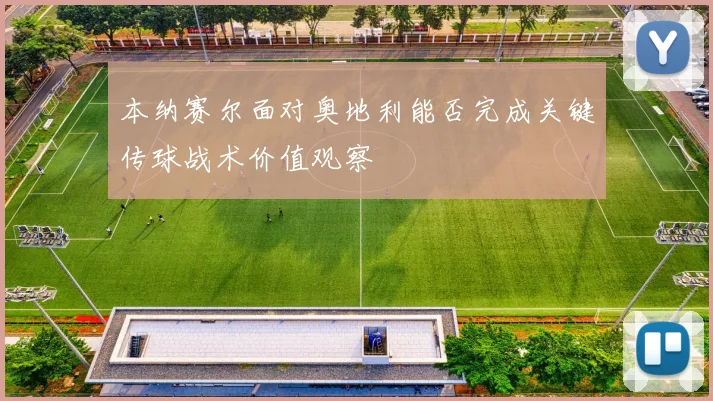 本纳赛尔面对奥地利能否完成关键传球战术价值观察