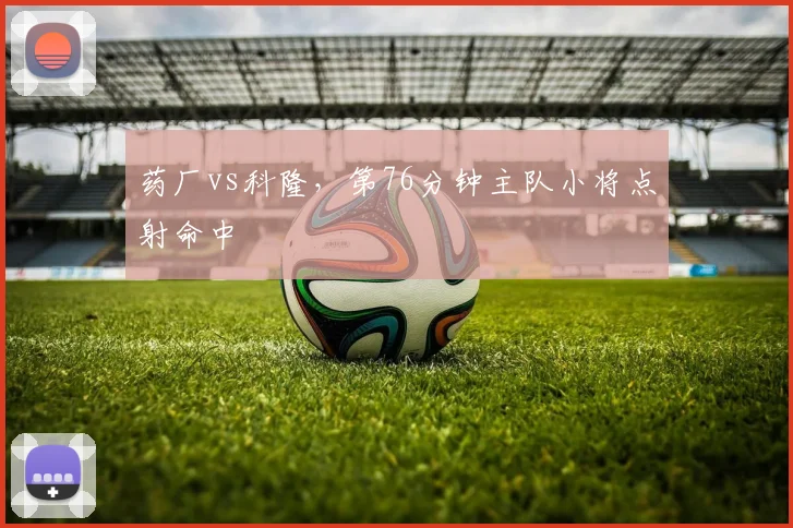 药厂vs科隆,第76分钟主队小将点射命中