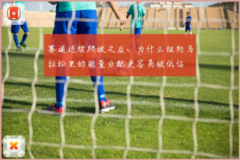 赛道连续爬坡之后，为什么纽约马拉松里的能量分配更容易被低估