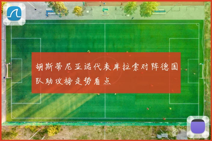 胡斯蒂尼亚诺代表库拉索对阵德国队助攻榜走势看点